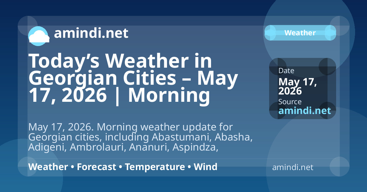 Today’s Weather in Georgian Cities – May 17, 2026 | Morning Update
