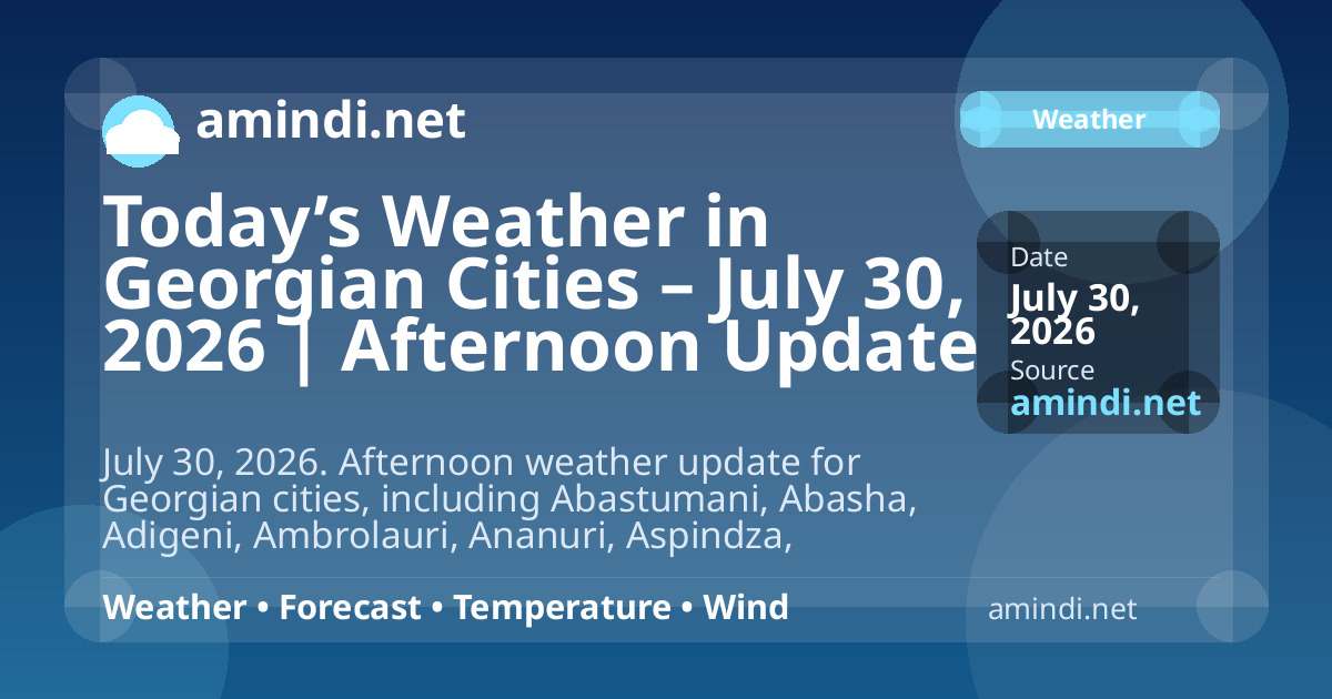 Today’s Weather in Georgian Cities – July 30, 2026 | Afternoon Update