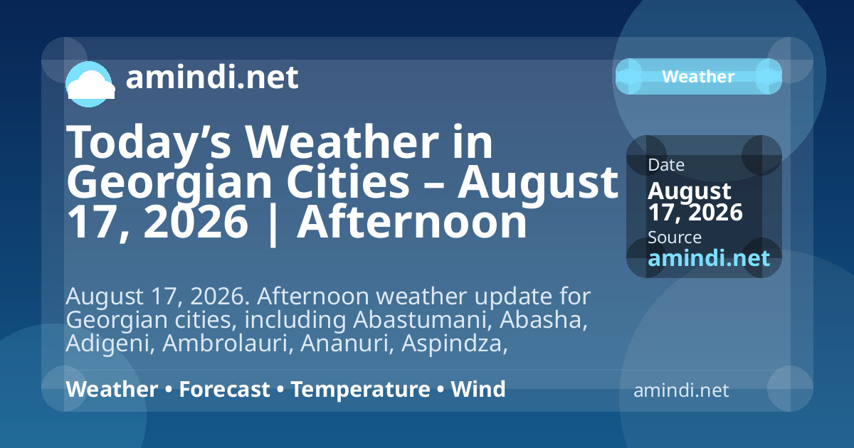 Today’s Weather in Georgian Cities – August 17, 2026 | Afternoon Update