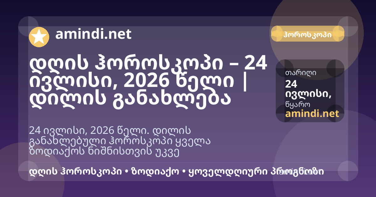 დღის ჰოროსკოპი – 24 ივლისი, 2026 წელი | დილის განახლება
