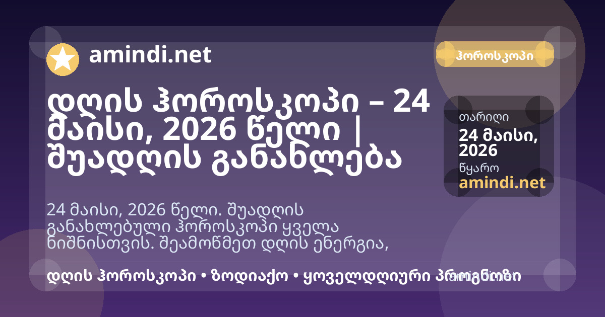დღის ჰოროსკოპი – 24 მაისი, 2026 წელი | დილის განახლება