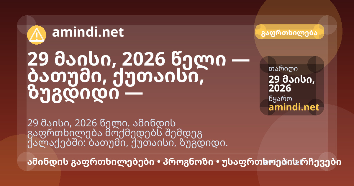 29 მაისი, 2026 წელი — ბათუმი, ქუთაისი, ზუგდიდი — დატბორვის რისკი