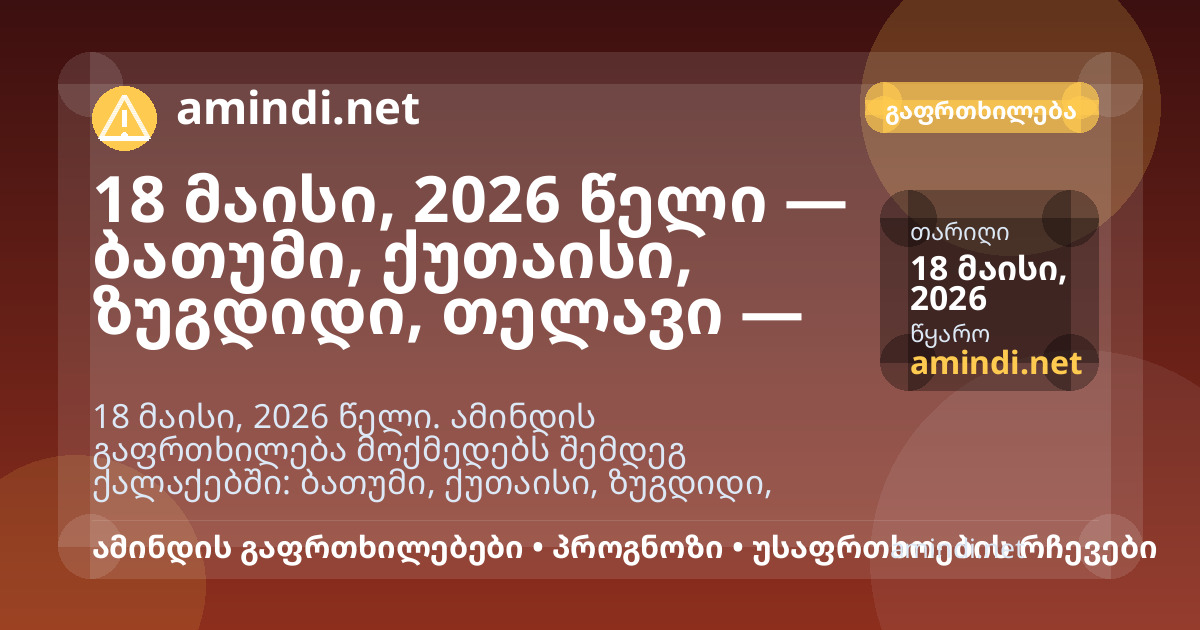 18 მაისი, 2026 წელი — ბათუმი, ქუთაისი, ზუგდიდი, თელავი — ძლიერი წვიმა