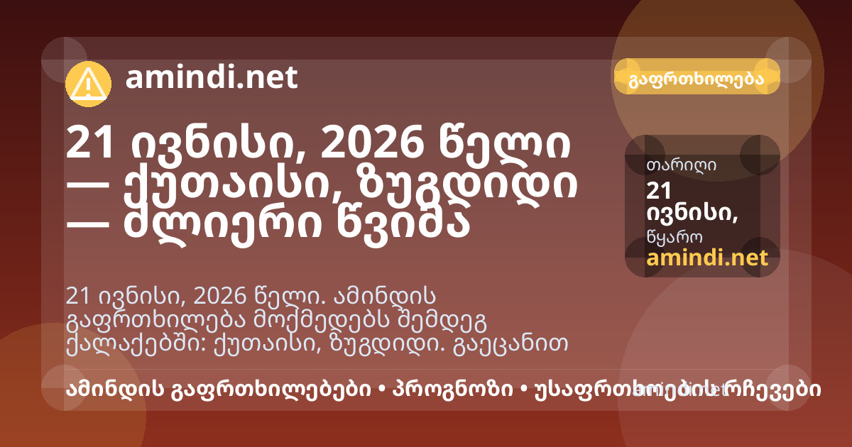 21 ივნისი, 2026 წელი — ქუთაისი, ზუგდიდი — ძლიერი წვიმა