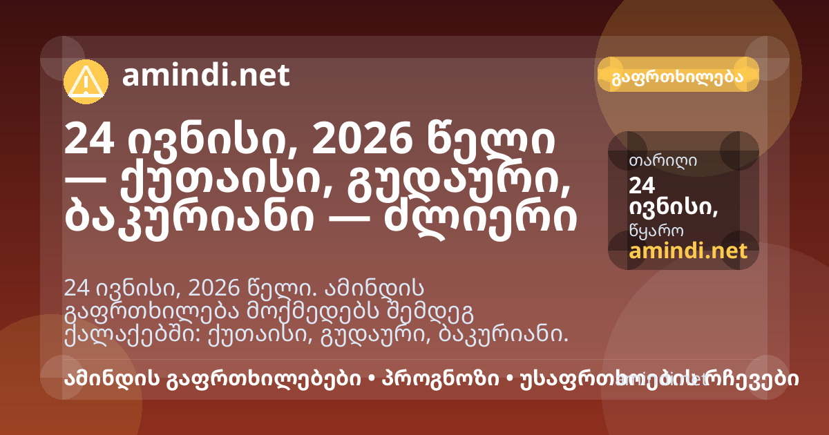 24 ივნისი, 2026 წელი — ქუთაისი, ზუგდიდი, გუდაური, ბაკურიანი — ძლიერი წვიმა