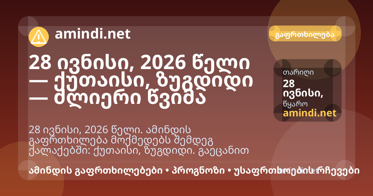 28 ივნისი, 2026 წელი — ქუთაისი, ზუგდიდი — ძლიერი წვიმა