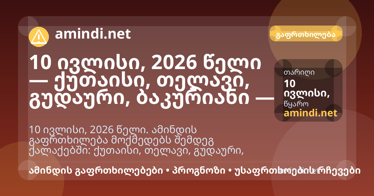 10 ივლისი, 2026 წელი — ქუთაისი, თელავი, გუდაური, ბაკურიანი — ელჭექი / შტორმული ამინდი