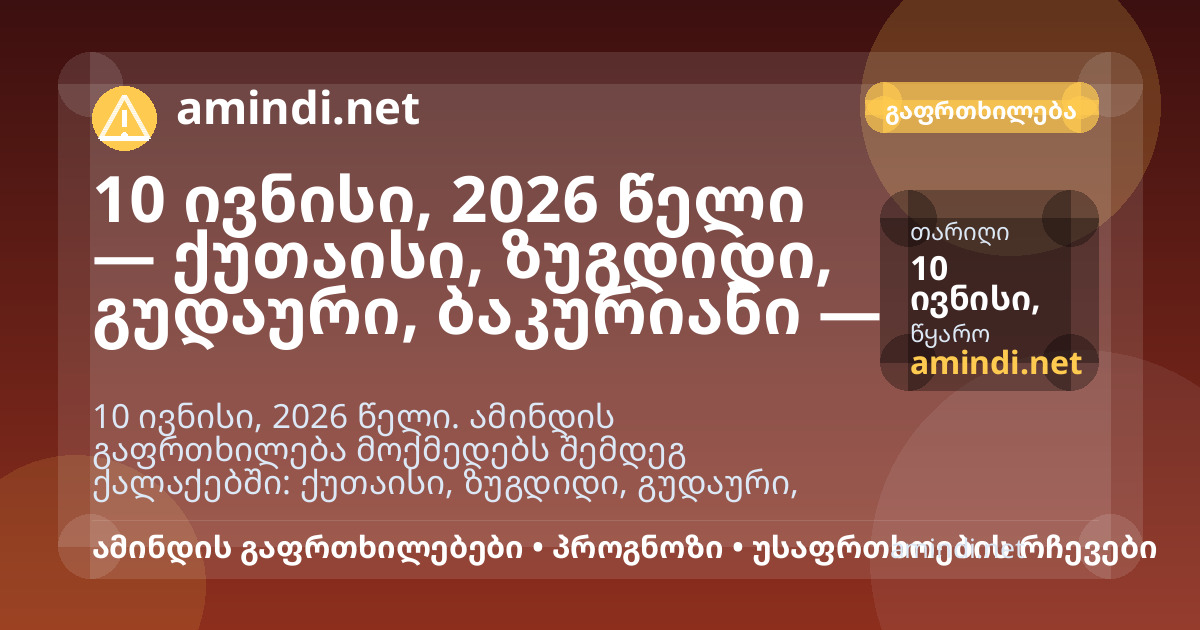 10 ივნისი, 2026 წელი — ქუთაისი, ზუგდიდი, გუდაური, ბაკურიანი — ელჭექი / შტორმული ამინდი