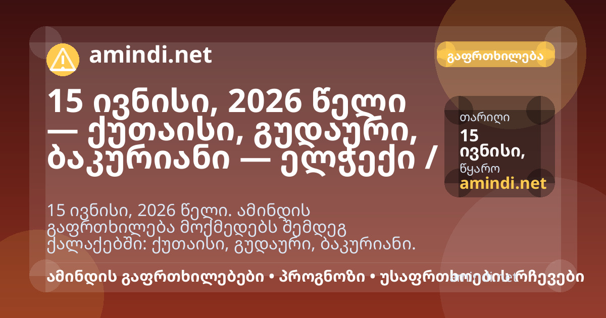 15 ივნისი, 2026 წელი — ქუთაისი, გუდაური, ბაკურიანი — ელჭექი / შტორმული ამინდი