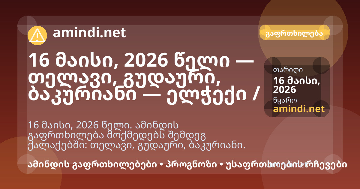 16 მაისი, 2026 წელი — თელავი, გუდაური, ბაკურიანი — ელჭექი / შტორმული ამინდი