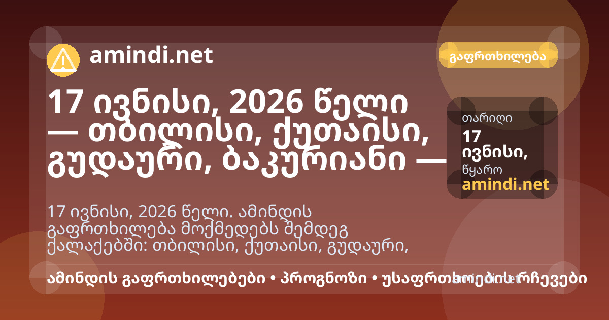 17 ივნისი, 2026 წელი — თბილისი, ქუთაისი, გუდაური, ბაკურიანი — ელჭექი / შტორმული ამინდი