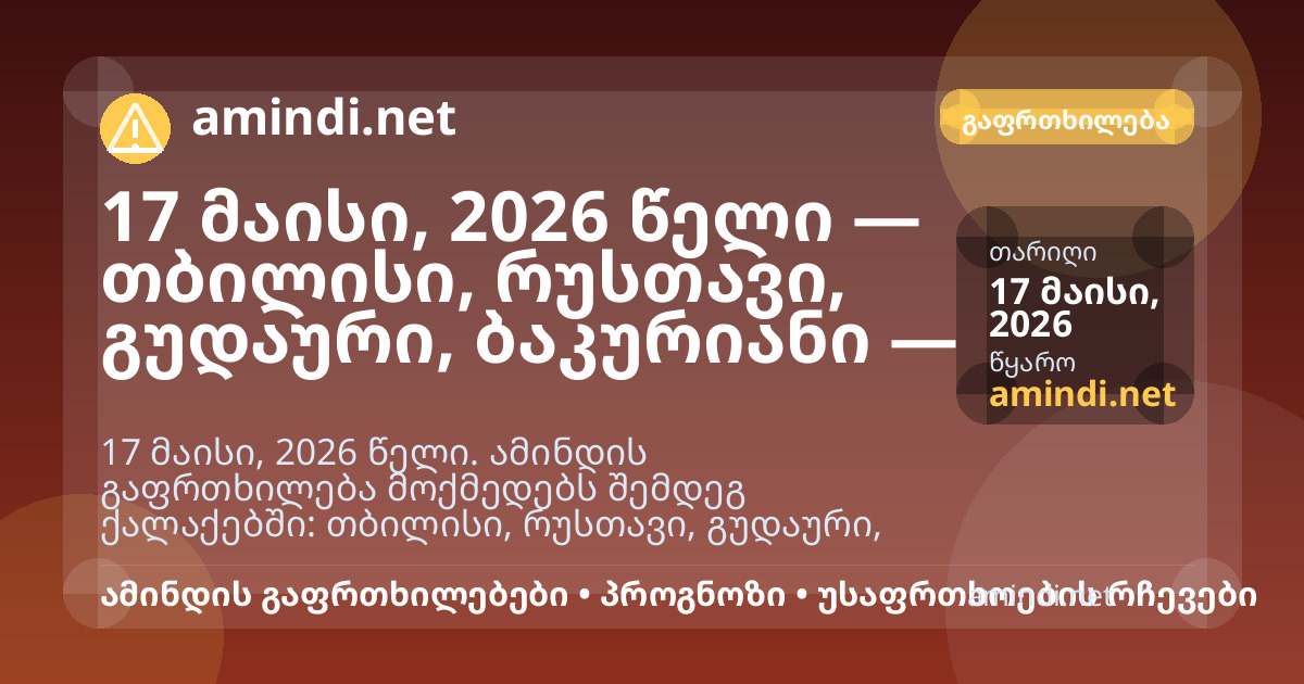 17 მაისი, 2026 წელი — თბილისი, რუსთავი, გუდაური, ბაკურიანი — ელჭექი / შტორმული ამინდი