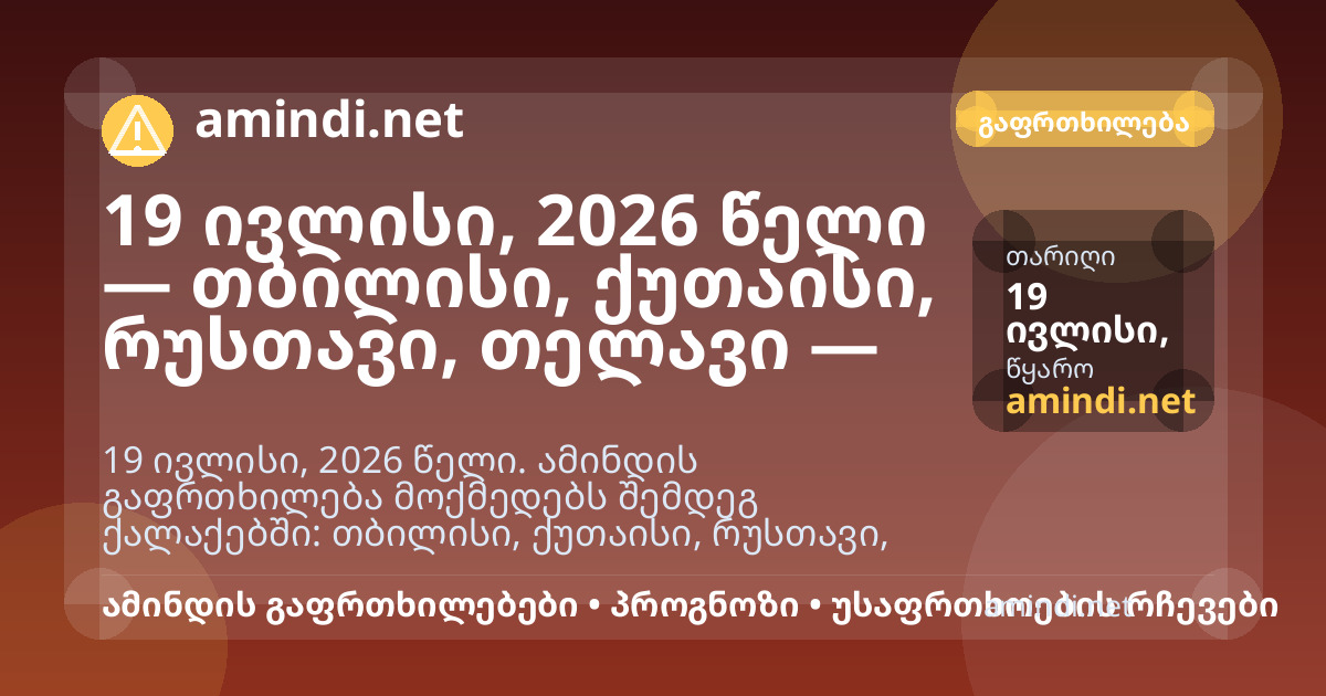 19 ივლისი, 2026 წელი — თბილისი, ქუთაისი, რუსთავი, თელავი — ელჭექი / შტორმული ამინდი