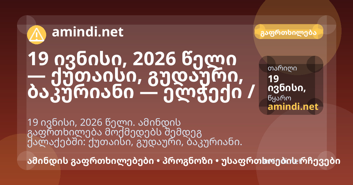19 ივნისი, 2026 წელი — ქუთაისი, გუდაური, ბაკურიანი — ელჭექი / შტორმული ამინდი