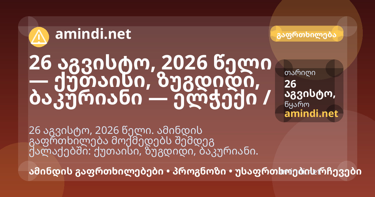 26 აგვისტო, 2026 წელი — ქუთაისი, ზუგდიდი, ბაკურიანი — ელჭექი / შტორმული ამინდი