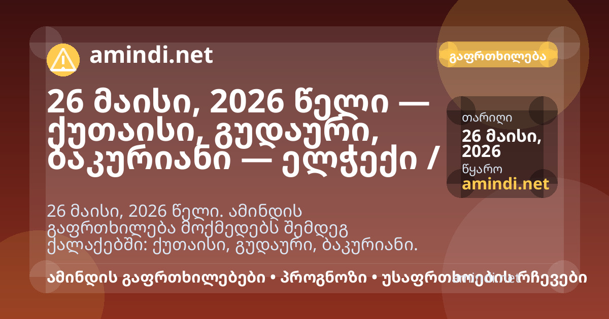 26 მაისი, 2026 წელი — ქუთაისი, გუდაური, ბაკურიანი — ელჭექი / შტორმული ამინდი