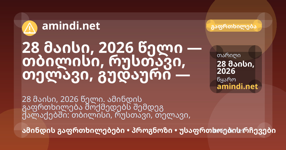 28 მაისი, 2026 წელი — თბილისი, რუსთავი, თელავი, გუდაური — ელჭექი / შტორმული ამინდი