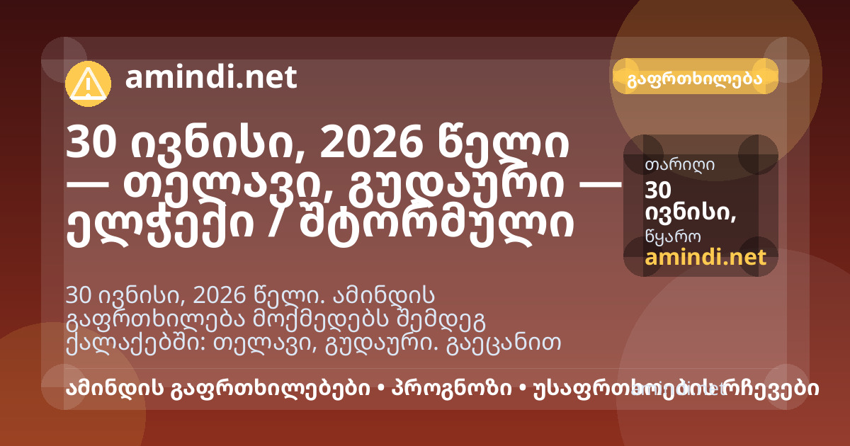 30 ივნისი, 2026 წელი — თელავი, გუდაური — ელჭექი / შტორმული ამინდი