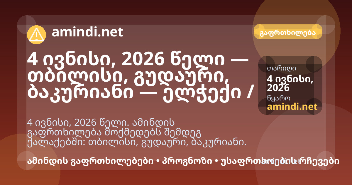4 ივნისი, 2026 წელი — თბილისი, გუდაური, ბაკურიანი — ელჭექი / შტორმული ამინდი