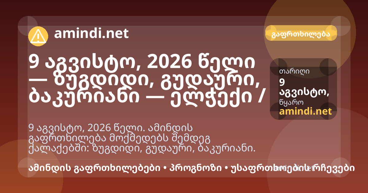 9 აგვისტო, 2026 წელი — ზუგდიდი, გუდაური, ბაკურიანი — ელჭექი / შტორმული ამინდი