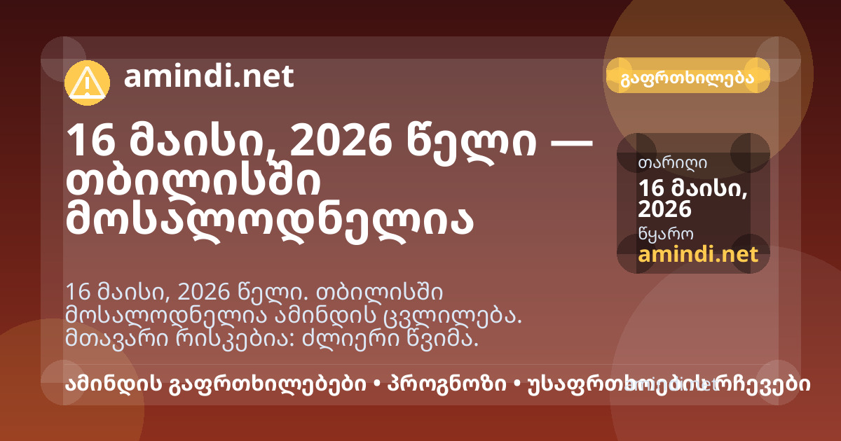 16 მაისი, 2026 წელი — თბილისში მოსალოდნელია ძლიერი წვიმა