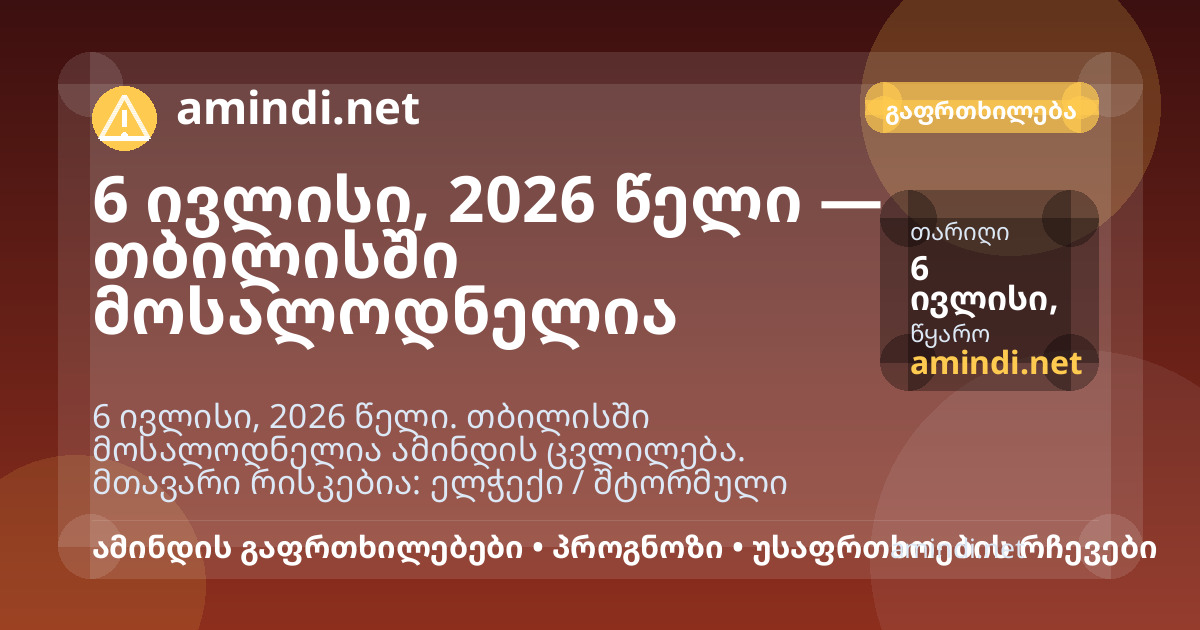 6 ივლისი, 2026 წელი — თბილისში მოსალოდნელია ელჭექი / შტორმული ამინდი, ძლიერი წვიმა