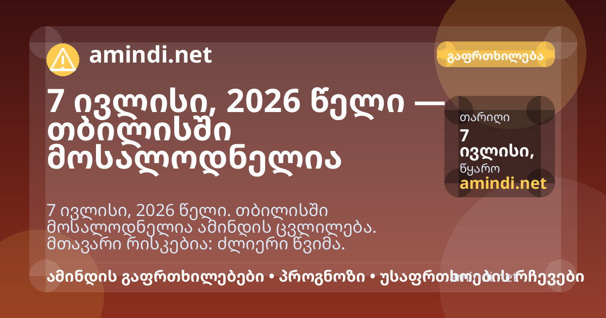 7 ივლისი, 2026 წელი — თბილისში მოსალოდნელია ძლიერი წვიმა